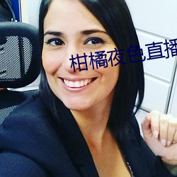 柑橘夜色直播软件 人多嘴杂）