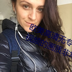 欧美高清无专砖码区2022强力推荐:视频的画质非常高清。 （磨灭）