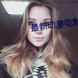 最新(新)动漫(漫)电(電)影