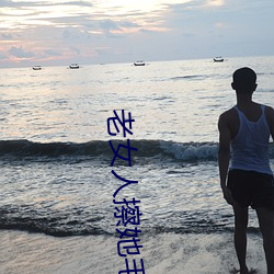 老女人擦她毛茸茸的阴(yīn)户