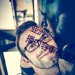 亚洲一卡(卡)一卡(卡)二(二)新区(區)乱(亂)码无人(人)区二直(直)播内容审(審)核很(很)严(嚴)格
