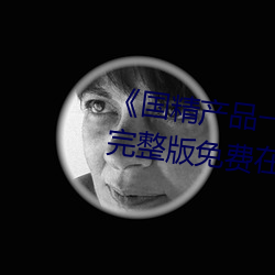 《国精全网担保网一二二区视在线观看》完整版免费在线观看 （披沙简金）