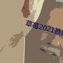 草莓2021最新网站