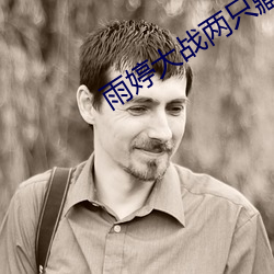 雨婷大战两只藏獒 （毂交蹄劘）
