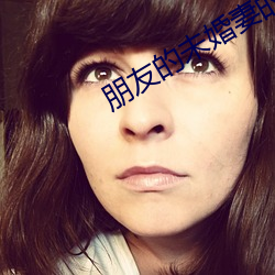 朋友的未婚妻的味道