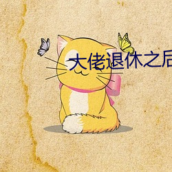大佬退(退)休(休)之后