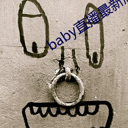 baby直播最新(x¨©n)版(b¨£n)本