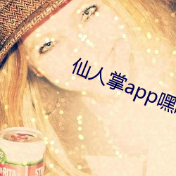 仙(xiān)人掌(zhǎng)app嘿呦嘿呦潮