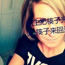 女生把筷子光放(放)屁(屁)眼里不可掉(掉)作文(文) 筷(筷)子(子)往返(回)进P眼不(不)能掉