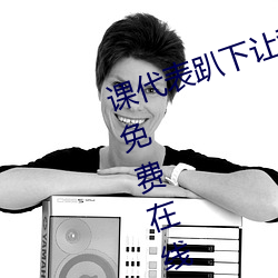 课(課)代表(表)趴下(下)让我连(連)桶(桶)了30分钟高清免费在(在)线观看完整版(版)去广告