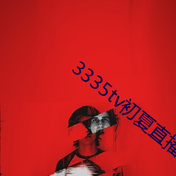 3335tv初(初)夏直(直)播下载