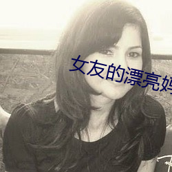 女友的漂亮妈妈1中汶字慕 （踢蹬）