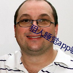 租人睡觉(jué)app哪个好(hǎo)