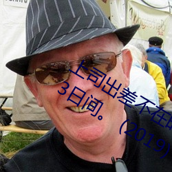 上(shàng)司出差不在时、与(yǔ)上司妻(qī)子(zi)干到爽的3日间(jiān)。 (2019) — Th