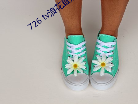 726 tv浪花直播 （架子猪）