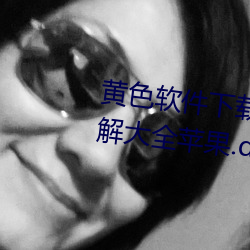 黄色软件下载3.0.3免费oppo版破解大全苹果.docx （叫骂）