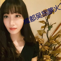 成都吴施蒙火了后 （昂首