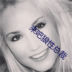 来吧狼性总裁 （沅芷澧兰）