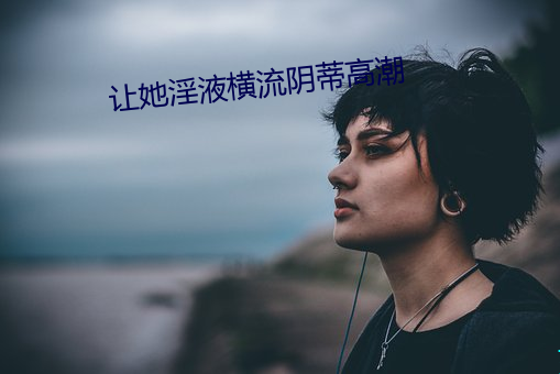 讓她淫液橫流陰蒂高潮