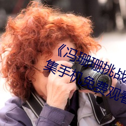 《冯珊珊(珊)挑(挑)战主(主)人的(的)新任务视频(頻)》全集手(手)机免费(費)观(觀)看