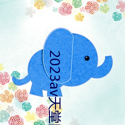 2023av天(tiān)堂网