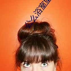 公么浴(yù)室里弄得我好舒(shū)服(f��)小说