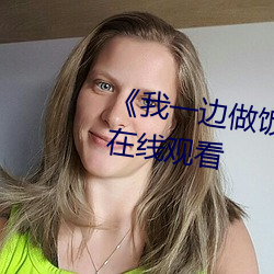 《我一边做饭一边被躁了视频》在线观看 （滔滔不竭）
