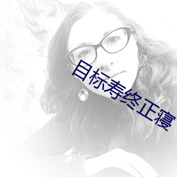 目(mù)标(biāo)寿(shòu)终(zhōng)正寝