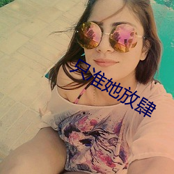 只准(zhǔn)她放肆(sì)