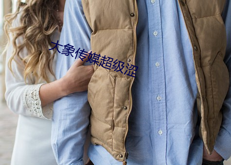 大象传媒超级涩(sè)