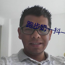 跑(跑)步奶(奶)一抖(抖)一(一)抖的