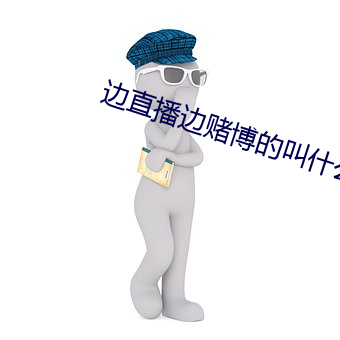 边直播边(邊)赌博的(的)叫什么