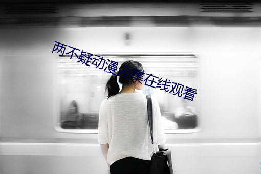 两不疑(疑)动漫(漫)全集在(在)线观看