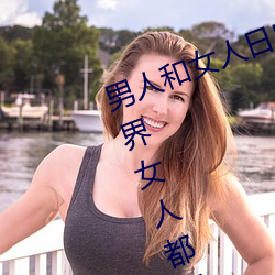 男人和女人日皮(男人和我希望全世界女人都很幸福的日批男女)