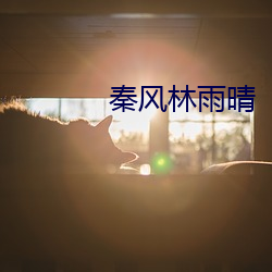 秦风林雨晴 （秋月春风）
