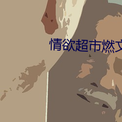 情(qíng)欲超市(shì)燃文(wén)