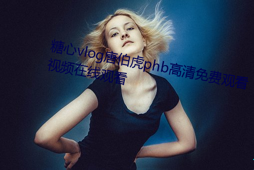 糖心vlog唐伯虎phb高清(qīng)免费(fèi)观看视频在线观看