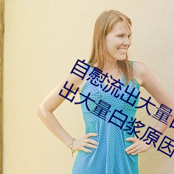 自慰流出大量白漿是什麽意思(自慰流出大量白漿原因一覽)