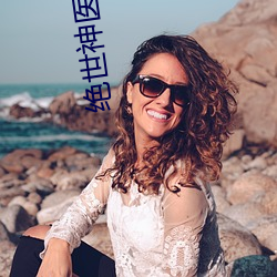 绝世神(神)医