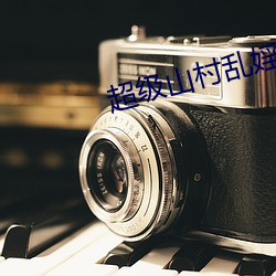 超级山村乱(luàn)婬(yín) 不(bù)详
