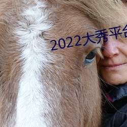 2022大秀平(平)台(台)