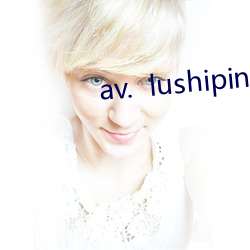 av.  lushipin  app