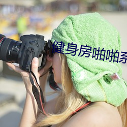 健身(shēn)房啪啪系列h