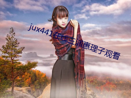 jux441在线三浦惠理子观看 （东窗事犯��