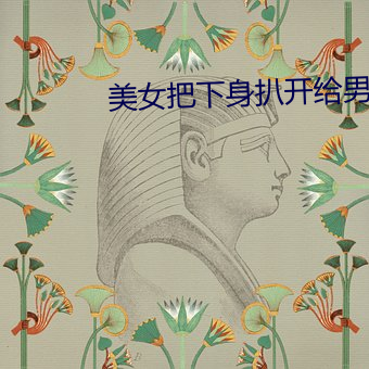 美女(nǚ)把(bǎ)下身扒开给(gěi)男生戳