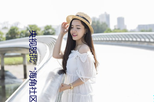 央视(視)怒(怒)批“海角(角)社区真(真)实(實)偷伦视频”