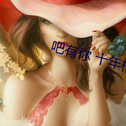吧有你 十年相伴