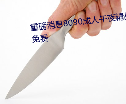 重磅消息(息)8090成人午(午)夜(夜)精品(品)无码免费
