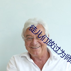 徒儿们放(fàng)过为师吧