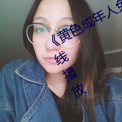 《黄色成年人(rén)免(miǎn)费观看》详情介绍在线播放